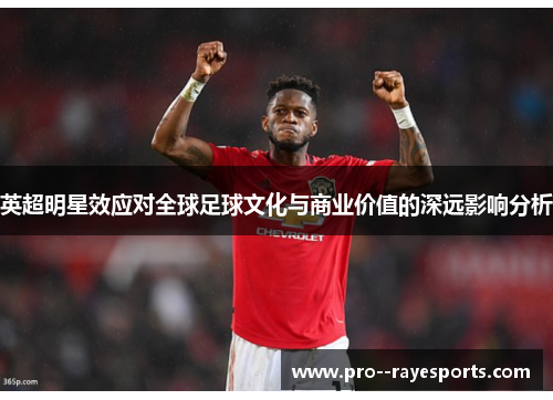 英超明星效应对全球足球文化与商业价值的深远影响分析 英超明星效应对全球足球文化与商业价值的深远影响分析
