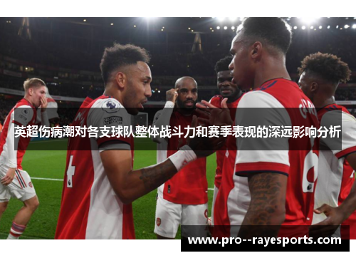 英超伤病潮对各支球队整体战斗力和赛季表现的深远影响分析 英超伤病潮对各支球队整体战斗力和赛季表现的深远影响分析