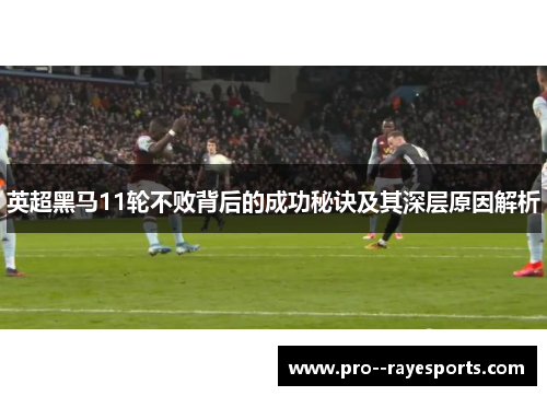 英超黑马11轮不败背后的成功秘诀及其深层原因解析 英超黑马11轮不败背后的成功秘诀及其深层原因解析