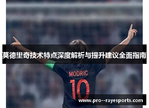 莫德里奇技术特点深度解析与提升建议全面指南 莫德里奇技术特点深度解析与提升建议全面指南