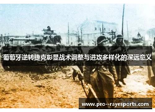 葡萄牙逆转捷克彰显战术调整与进攻多样化的深远意义 葡萄牙逆转捷克彰显战术调整与进攻多样化的深远意义