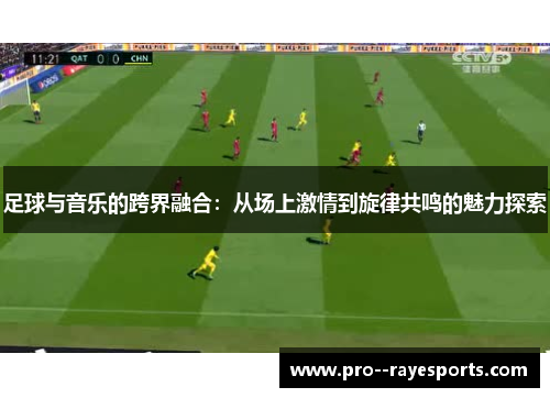 足球与音乐的跨界融合:从场上激情到旋律共鸣的魅力探索 足球与音乐的跨界融合:从场上激情到旋律共鸣的魅力探索
