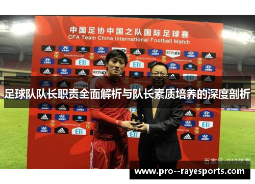 足球队队长职责全面解析与队长素质培养的深度剖析 足球队队长职责全面解析与队长素质培养的深度剖析