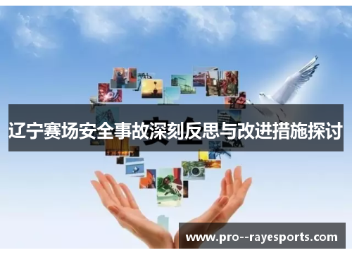 辽宁赛场安全事故深刻反思与改进措施探讨 辽宁赛场安全事故深刻反思与改进措施探讨