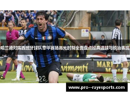 哈兰德对阵西班牙球队意甲赛场高光时刻全面盘点经典进球与统治表现