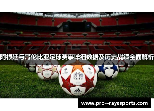 阿根廷与哥伦比亚足球赛事详细数据及历史战绩全面解析 阿根廷与哥伦比亚足球赛事详细数据及历史战绩全面解析
