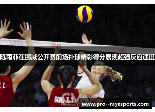 陈雨菲在挪威公开赛前场扑球精彩得分展现超强反应速度