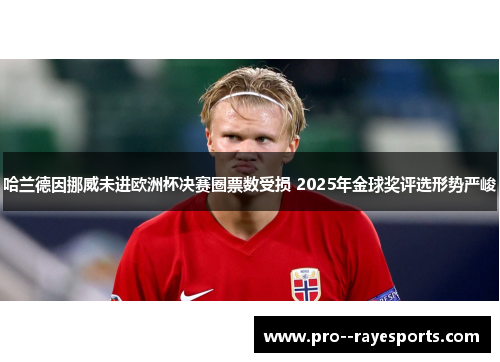 哈兰德因挪威未进欧洲杯决赛圈票数受损 2025年金球奖评选形势严峻 哈兰德因挪威未进欧洲杯决赛圈票数受损 2025年金球奖评选形势严峻