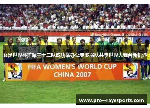女足世界杯扩军三十二队成功举办让更多弱队共享世界大舞台新机遇 女足世界杯扩军三十二队成功举办让更多弱队共享世界大舞台新机遇