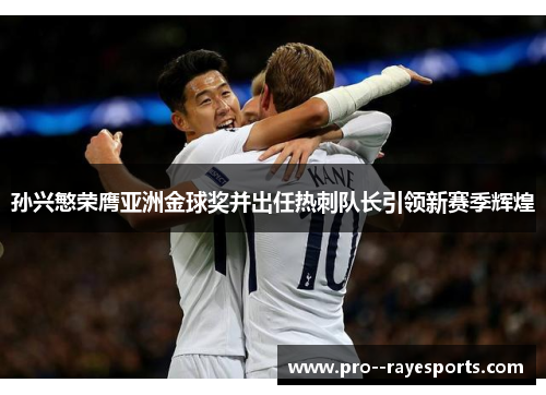 孙兴慜荣膺亚洲金球奖并出任热刺队长引领新赛季辉煌 孙兴慜荣膺亚洲金球奖并出任热刺队长引领新赛季辉煌