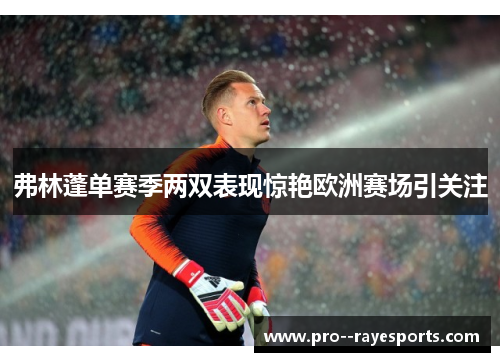 弗林蓬单赛季两双表现惊艳欧洲赛场引关注 弗林蓬单赛季两双表现惊艳欧洲赛场引关注