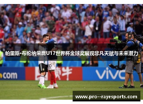 帕里斯·布伦纳荣膺U17世界杯金球奖展现非凡天赋与未来潜力 帕里斯·布伦纳荣膺U17世界杯金球奖展现非凡天赋与未来潜力