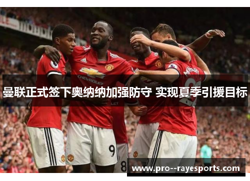 曼联正式签下奥纳纳加强防守 实现夏季引援目标 曼联正式签下奥纳纳加强防守 实现夏季引援目标