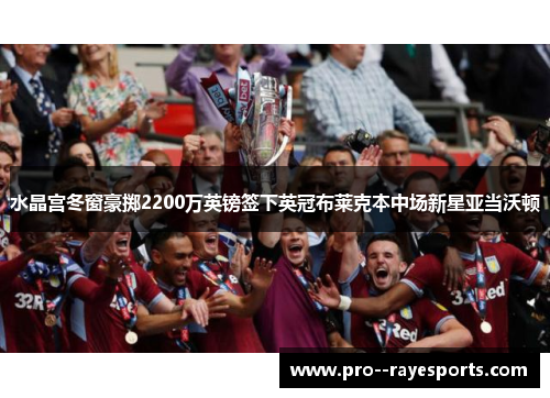 水晶宫冬窗豪掷2200万英镑签下英冠布莱克本中场新星亚当沃顿 水晶宫冬窗豪掷2200万英镑签下英冠布莱克本中场新星亚当沃顿