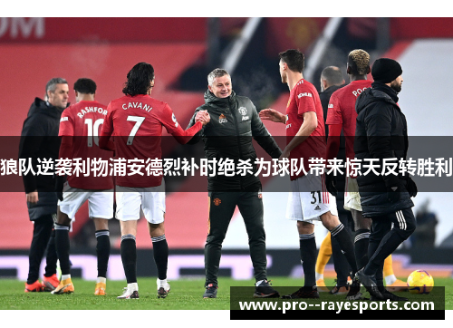 狼队逆袭利物浦安德烈补时绝杀为球队带来惊天反转胜利 狼队逆袭利物浦安德烈补时绝杀为球队带来惊天反转胜利