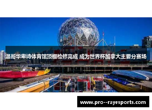 温哥华卑诗体育馆顶棚检修完成 成为世界杯加拿大主要分赛场 温哥华卑诗体育馆顶棚检修完成 成为世界杯加拿大主要分赛场