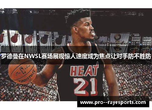 罗德曼在NWSL赛场展现惊人速度成为焦点让对手防不胜防 罗德曼在NWSL赛场展现惊人速度成为焦点让对手防不胜防