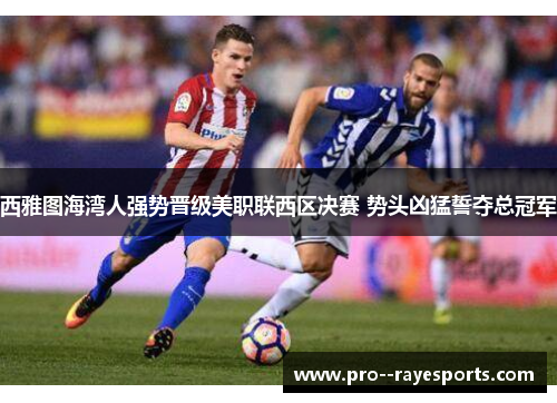西雅图海湾人强势晋级美职联西区决赛 势头凶猛誓夺总冠军 西雅图海湾人强势晋级美职联西区决赛 势头凶猛誓夺总冠军