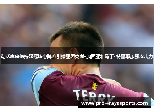 勒沃库森保持双冠核心阵容引援亚历克斯·加西亚和马丁·特里耶加强攻击力