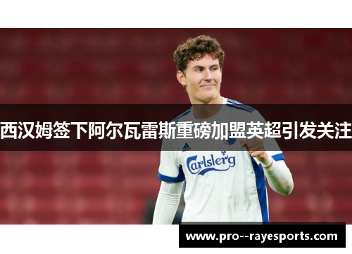 西汉姆签下阿尔瓦雷斯重磅加盟英超引发关注 西汉姆签下阿尔瓦雷斯重磅加盟英超引发关注