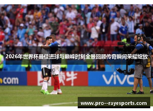 2026年世界杯最佳进球与巅峰时刻全景回顾传奇瞬间荣耀绽放 2026年世界杯最佳进球与巅峰时刻全景回顾传奇瞬间荣耀绽放