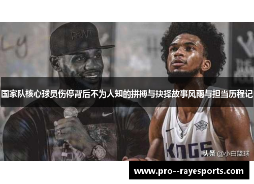 国家队核心球员伤停背后不为人知的拼搏与抉择故事风雨与担当历程记 国家队核心球员伤停背后不为人知的拼搏与抉择故事风雨与担当历程记