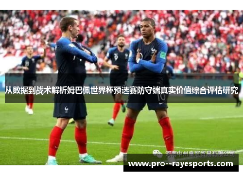 从数据到战术解析姆巴佩世界杯预选赛防守端真实价值综合评估研究 从数据到战术解析姆巴佩世界杯预选赛防守端真实价值综合评估研究
