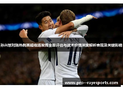 孙兴慜对阵热刺英超临场发挥全面评估与战术价值深度解析表现及关键影响 孙兴慜对阵热刺英超临场发挥全面评估与战术价值深度解析表现及关键影响