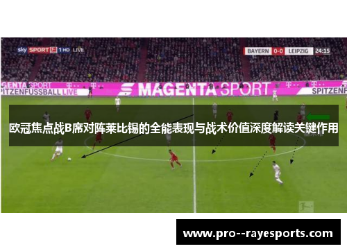 欧冠焦点战B席对阵莱比锡的全能表现与战术价值深度解读关键作用 欧冠焦点战B席对阵莱比锡的全能表现与战术价值深度解读关键作用