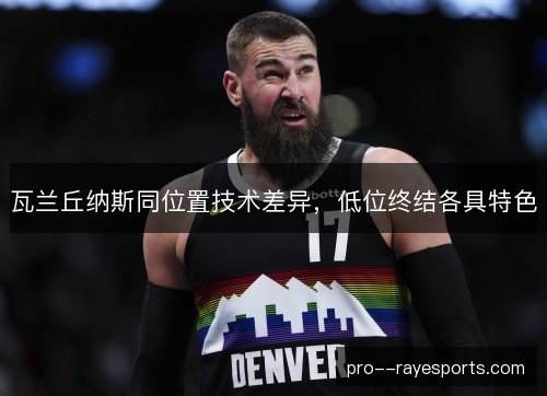 瓦兰丘纳斯同位置技术差异，低位终结各具特色